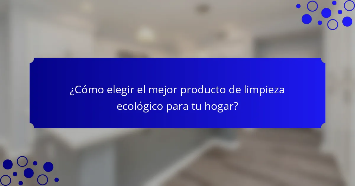 ¿Cómo elegir el mejor producto de limpieza ecológico para tu hogar?
