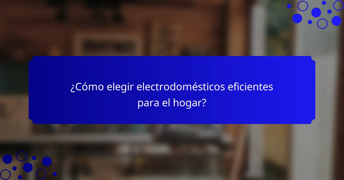 ¿Cómo elegir electrodomésticos eficientes para el hogar?