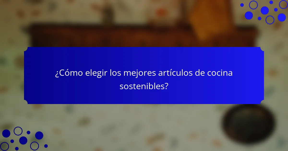 ¿Cómo elegir los mejores artículos de cocina sostenibles?