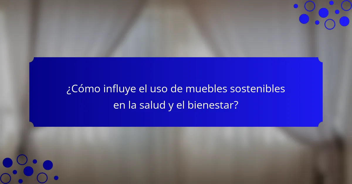 ¿Cómo influye el uso de muebles sostenibles en la salud y el bienestar?