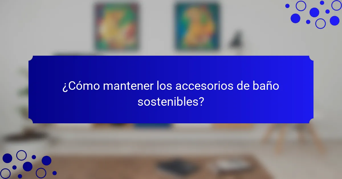 ¿Cómo mantener los accesorios de baño sostenibles?