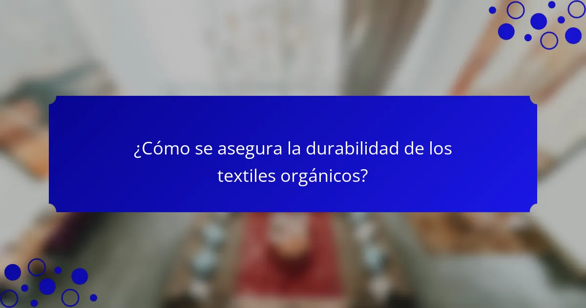¿Cómo se asegura la durabilidad de los textiles orgánicos?