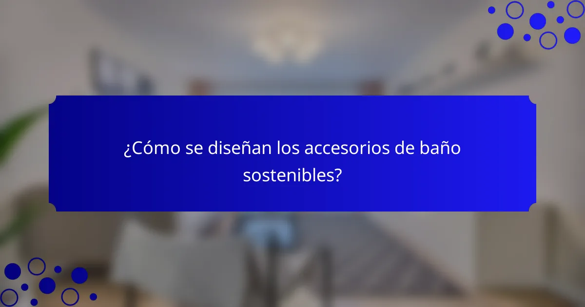¿Cómo se diseñan los accesorios de baño sostenibles?