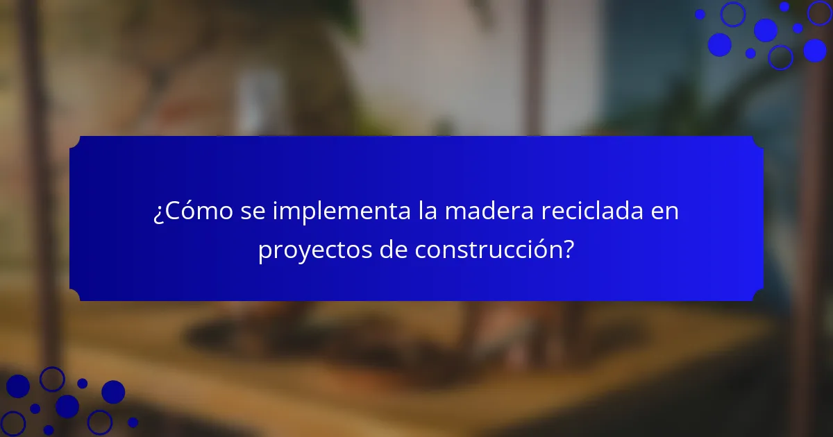 ¿Cómo se implementa la madera reciclada en proyectos de construcción?