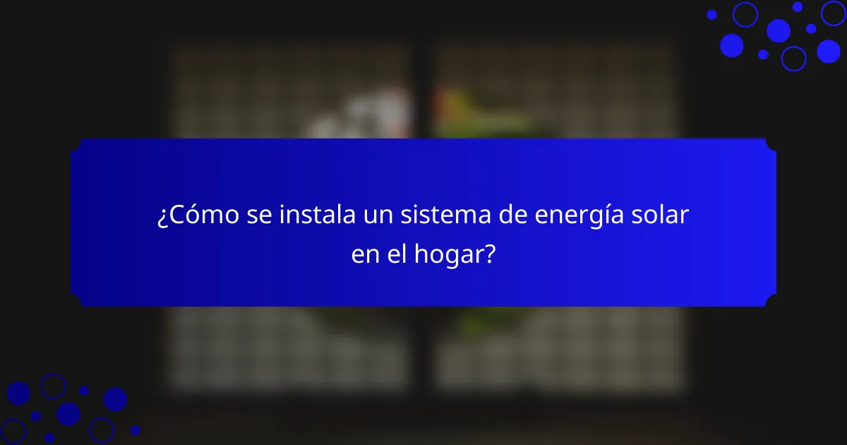 ¿Cómo se instala un sistema de energía solar en el hogar?