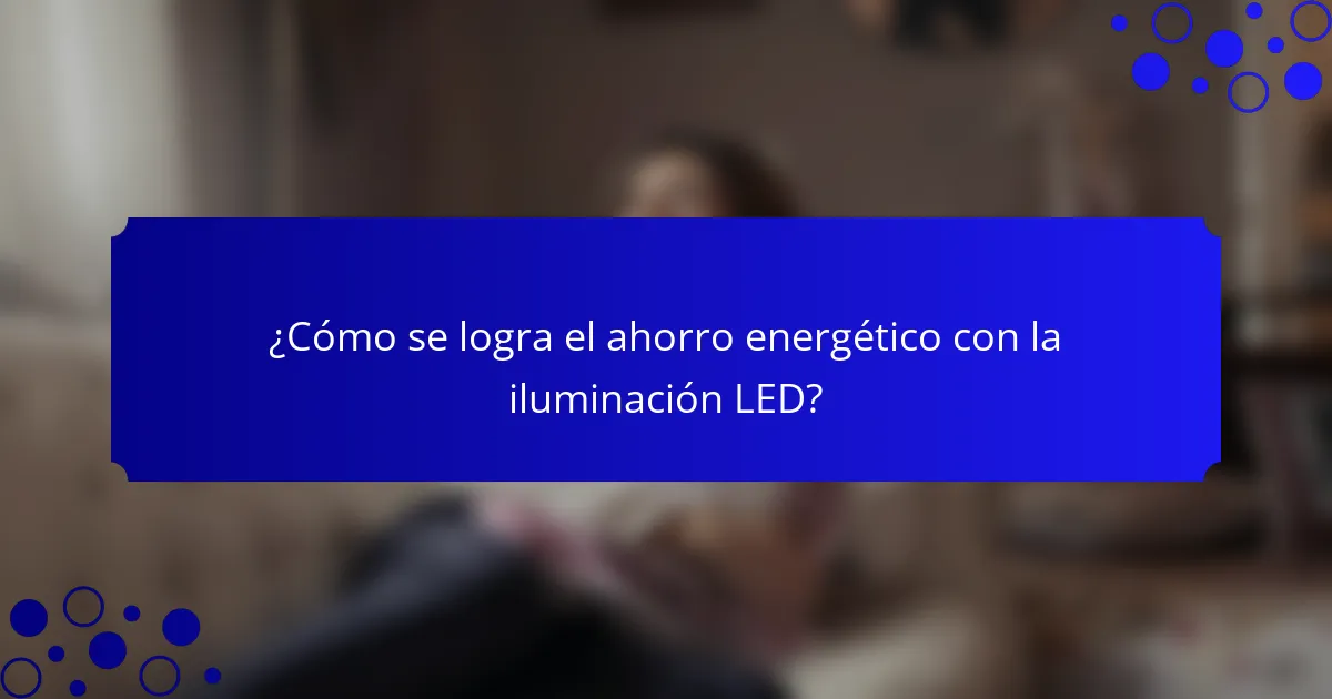 ¿Cómo se logra el ahorro energético con la iluminación LED?