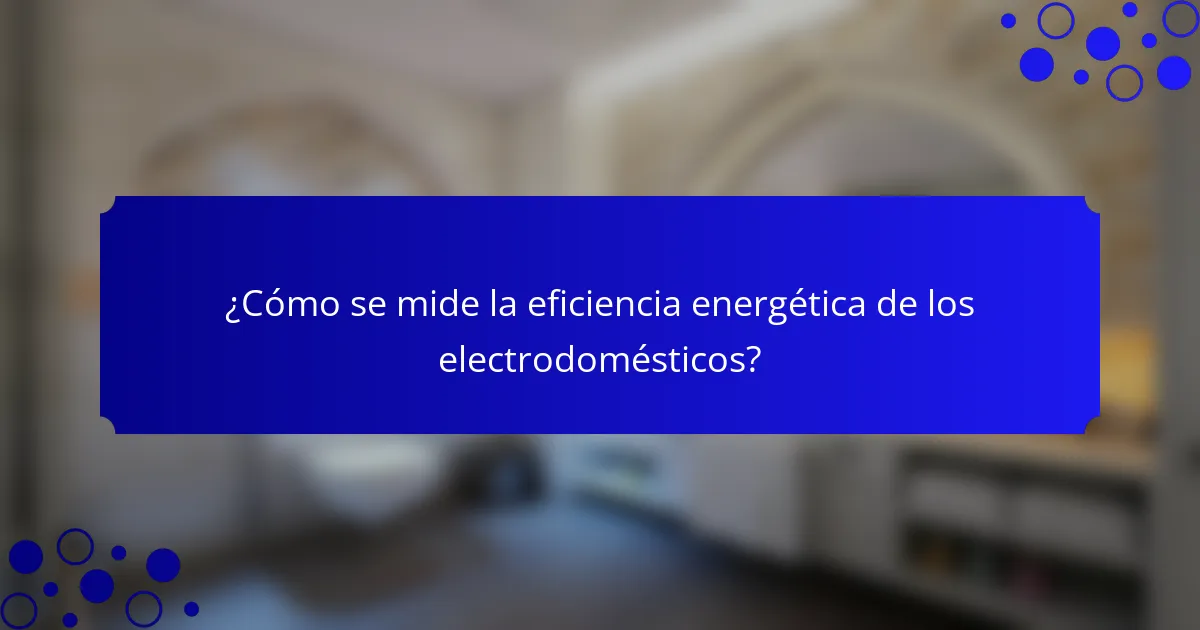 ¿Cómo se mide la eficiencia energética de los electrodomésticos?