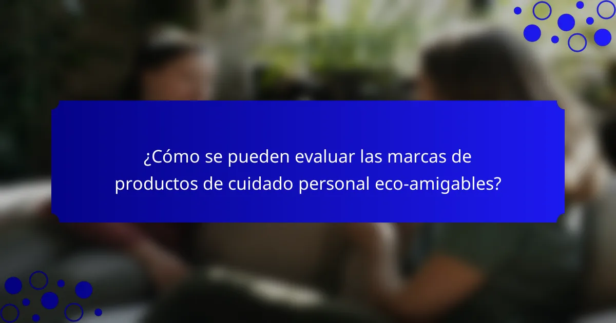 ¿Cómo se pueden evaluar las marcas de productos de cuidado personal eco-amigables?