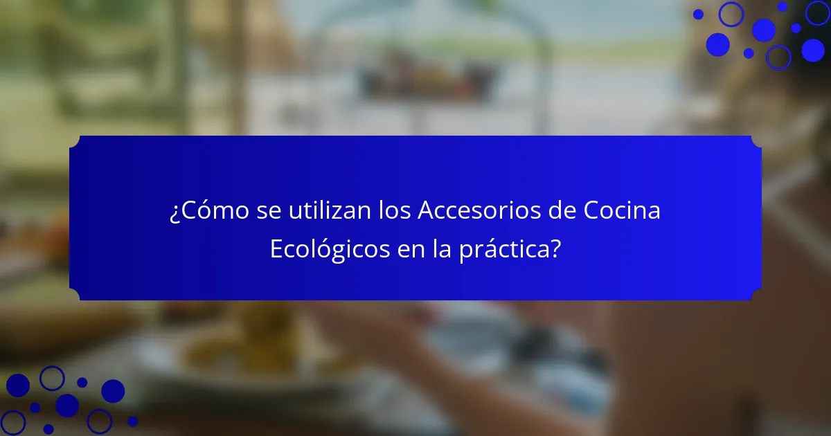 ¿Cómo se utilizan los Accesorios de Cocina Ecológicos en la práctica?