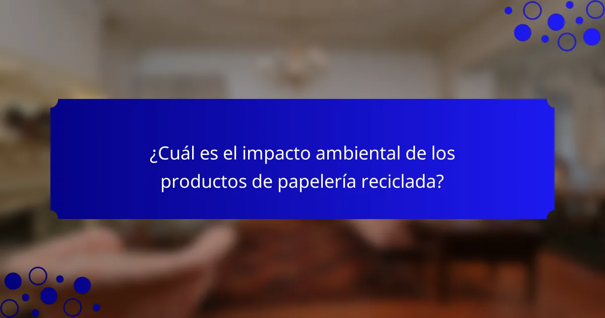 ¿Cuál es el impacto ambiental de los productos de papelería reciclada?