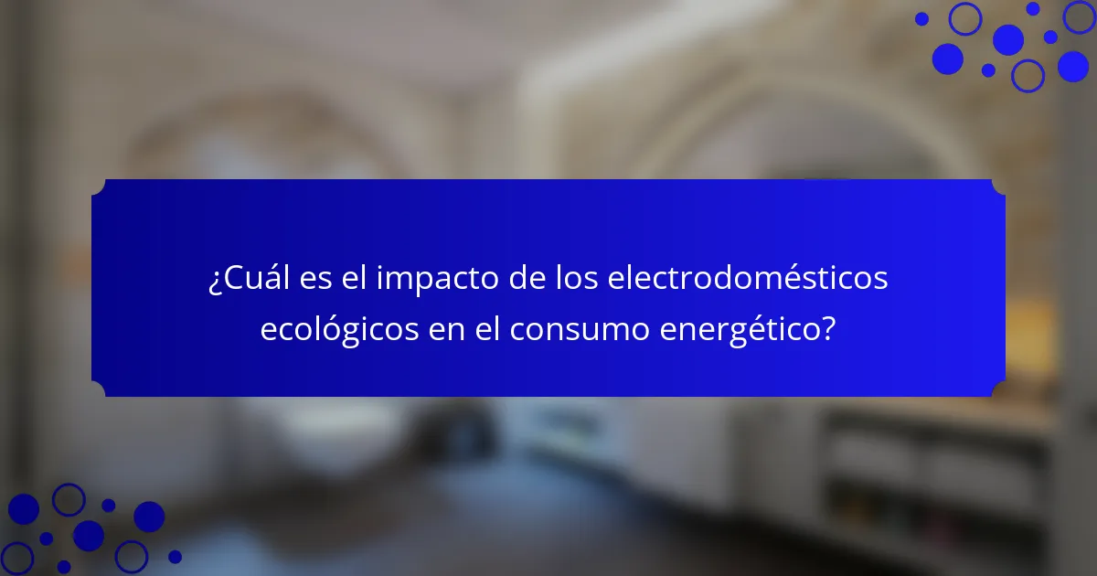 ¿Cuál es el impacto de los electrodomésticos ecológicos en el consumo energético?