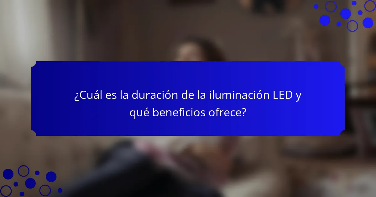 ¿Cuál es la duración de la iluminación LED y qué beneficios ofrece?