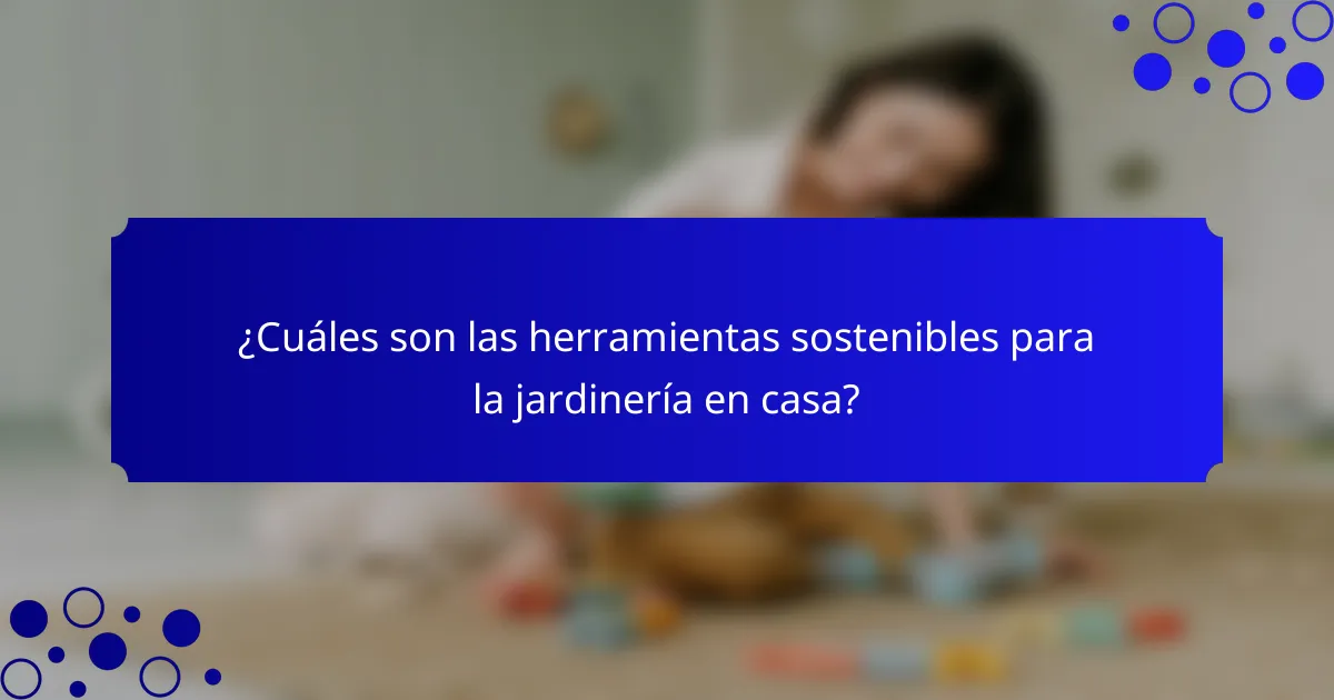 ¿Cuáles son las herramientas sostenibles para la jardinería en casa?