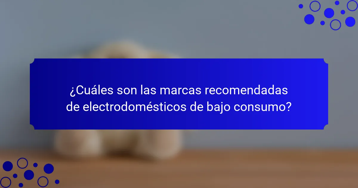 ¿Cuáles son las marcas recomendadas de electrodomésticos de bajo consumo?