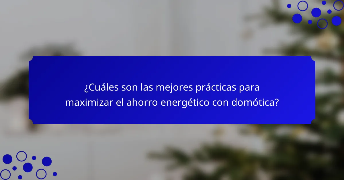 ¿Cuáles son las mejores prácticas para maximizar el ahorro energético con domótica?