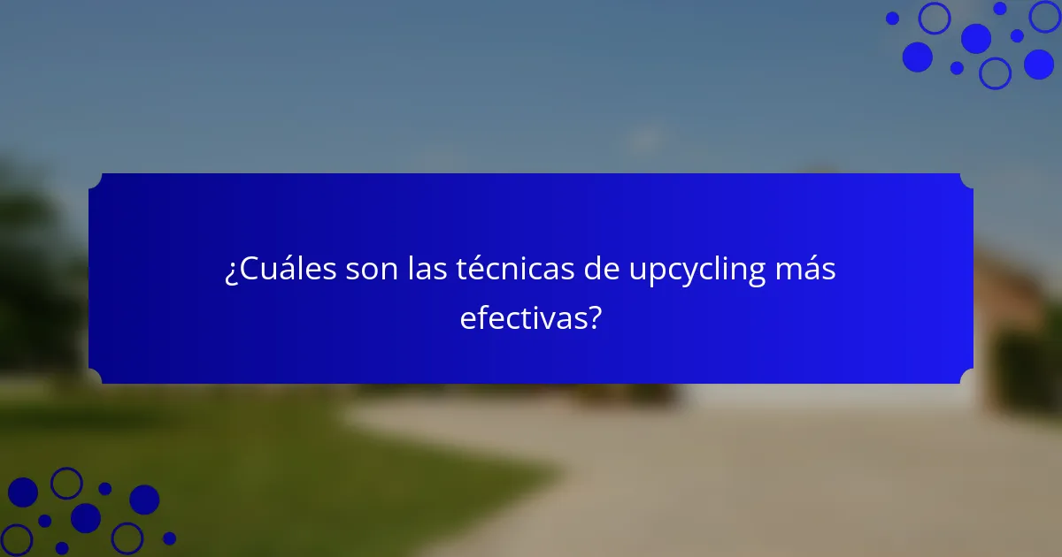 ¿Cuáles son las técnicas de upcycling más efectivas?