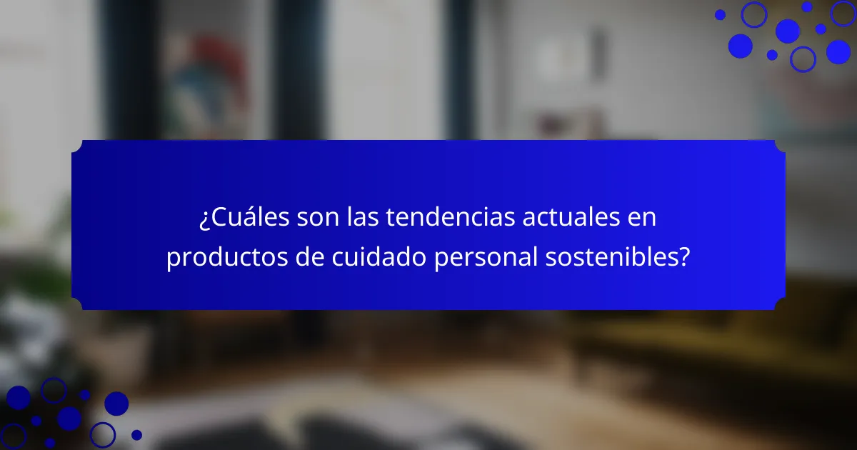 ¿Cuáles son las tendencias actuales en productos de cuidado personal sostenibles?
