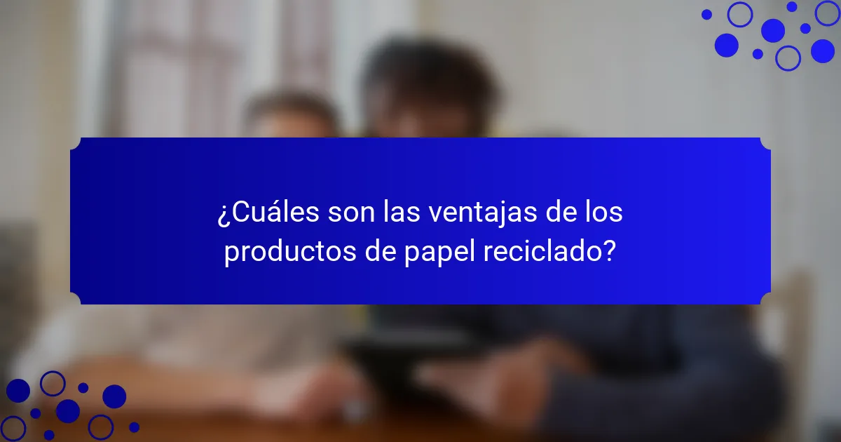 ¿Cuáles son las ventajas de los productos de papel reciclado?