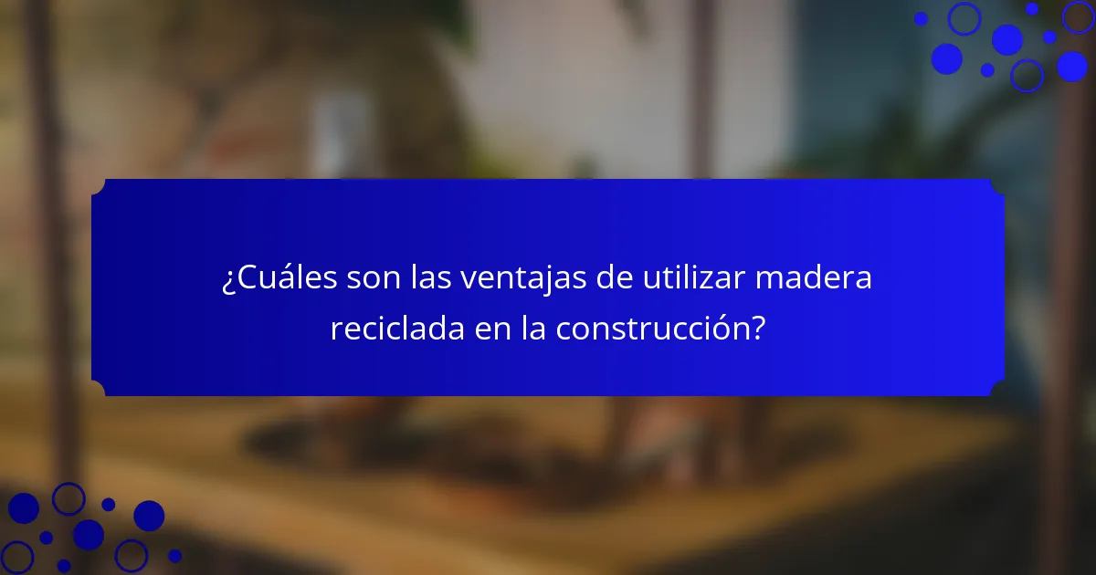 ¿Cuáles son las ventajas de utilizar madera reciclada en la construcción?