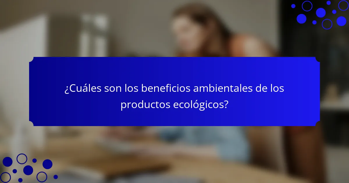 ¿Cuáles son los beneficios ambientales de los productos ecológicos?