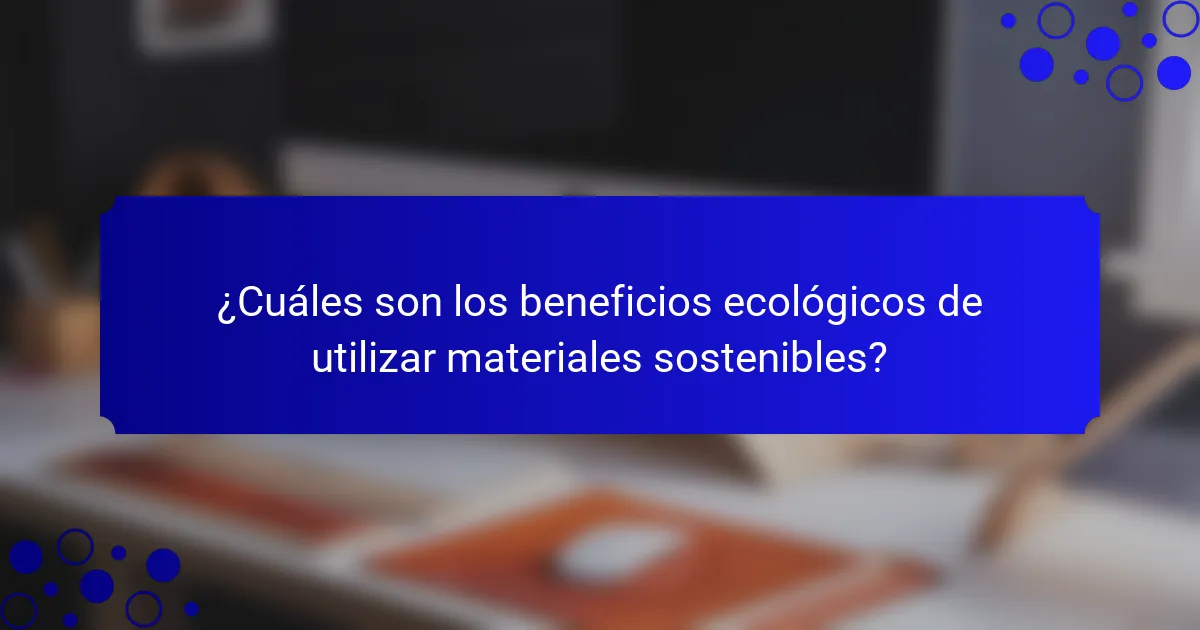 ¿Cuáles son los beneficios ecológicos de utilizar materiales sostenibles?