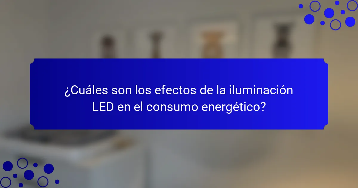 ¿Cuáles son los efectos de la iluminación LED en el consumo energético?