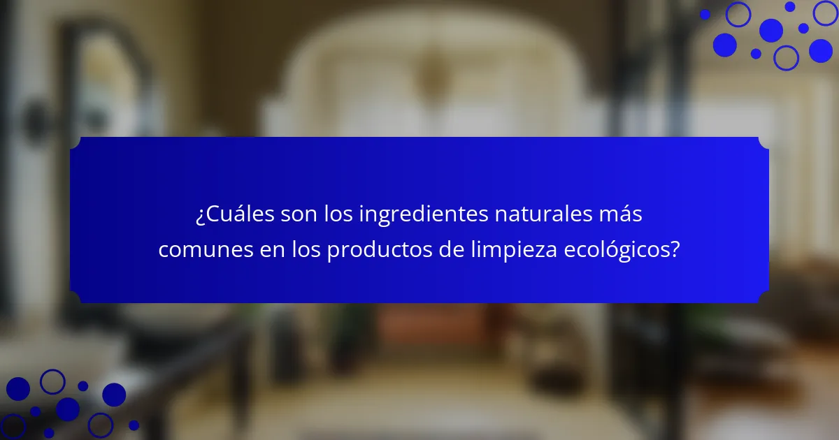¿Cuáles son los ingredientes naturales más comunes en los productos de limpieza ecológicos?