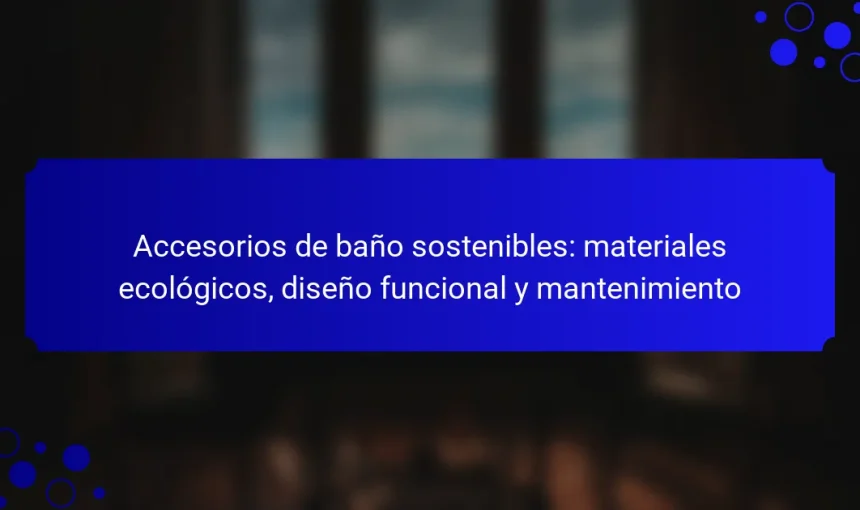 Accesorios de baño sostenibles: materiales ecológicos, diseño funcional y mantenimiento
