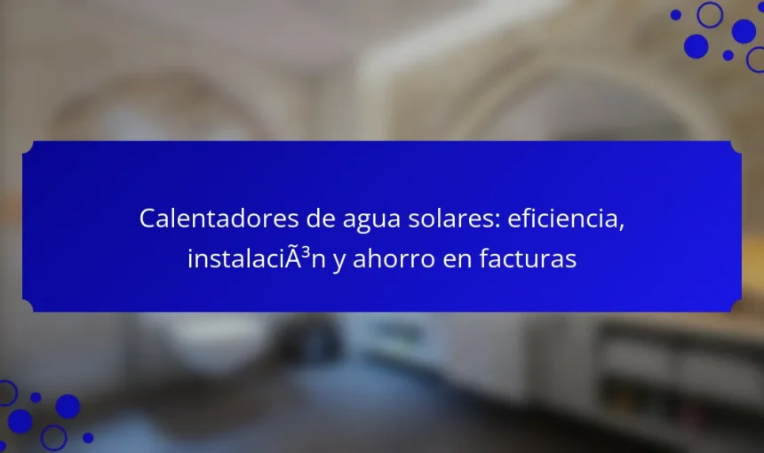 Calentadores de agua solares: eficiencia, instalación y ahorro en facturas
