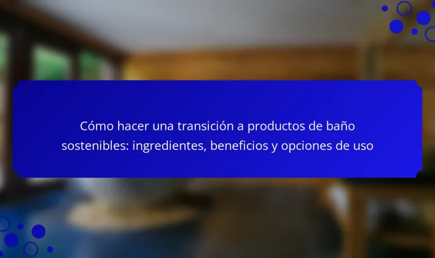 Cómo hacer una transición a productos de baño sostenibles: ingredientes, beneficios y opciones de uso
