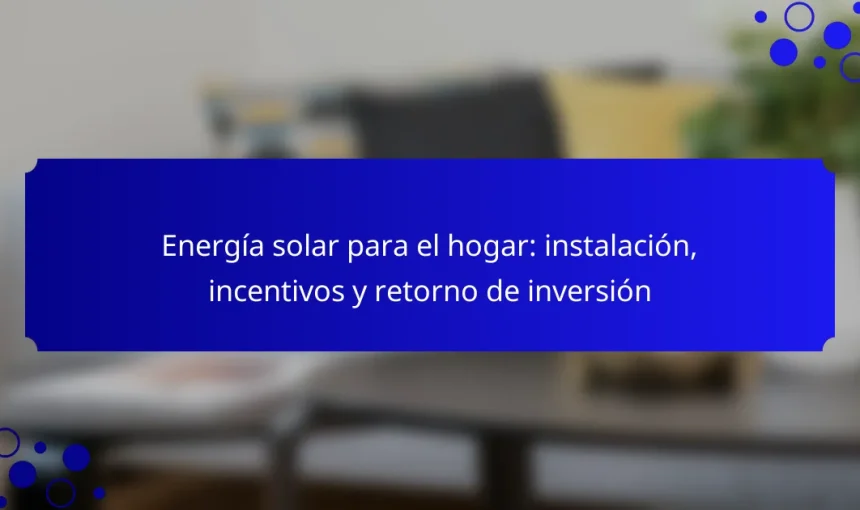 Energía solar para el hogar: instalación, incentivos y retorno de inversión