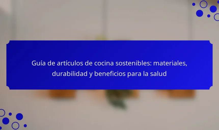 Guía de artículos de cocina sostenibles: materiales, durabilidad y beneficios para la salud