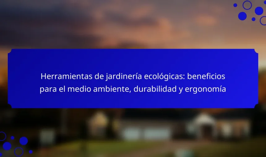 Herramientas de jardinería ecológicas: beneficios para el medio ambiente, durabilidad y ergonomía