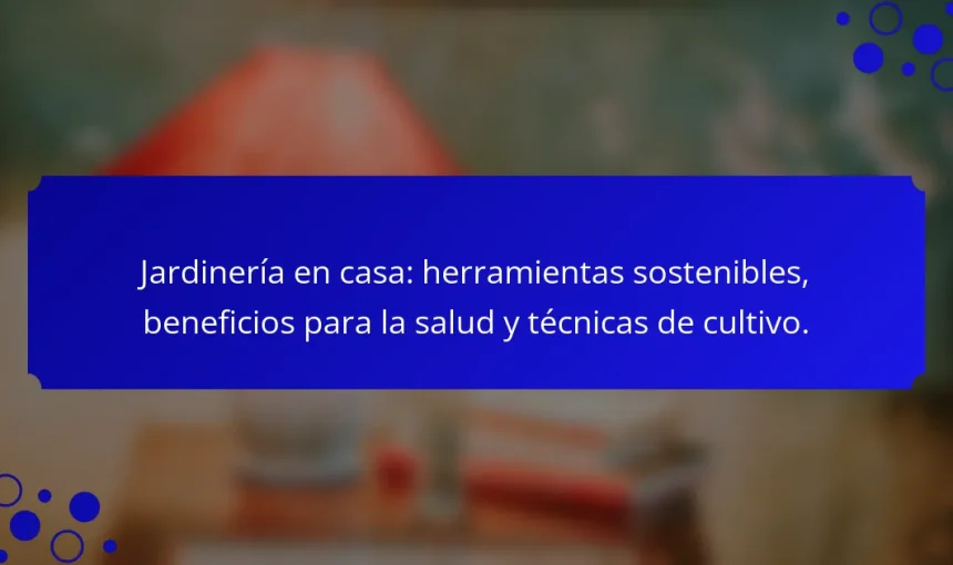 Jardinería en casa: herramientas sostenibles, beneficios para la salud y técnicas de cultivo.