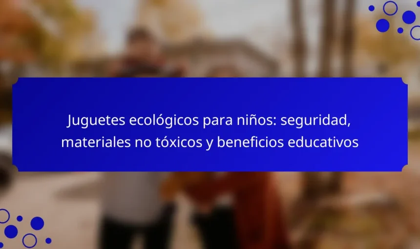Juguetes ecológicos para niños: seguridad, materiales no tóxicos y beneficios educativos