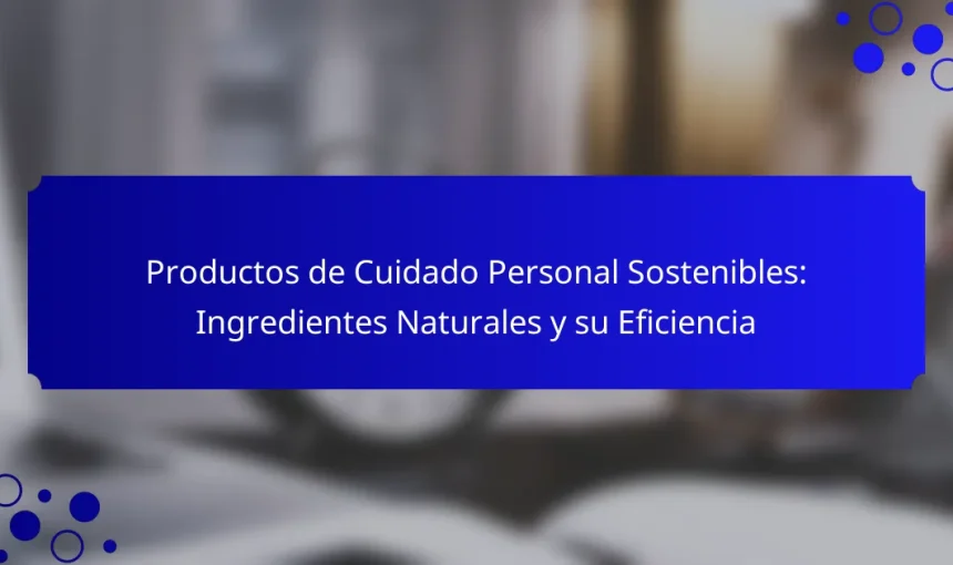 Productos de Cuidado Personal Sostenibles: Ingredientes Naturales y su Eficiencia