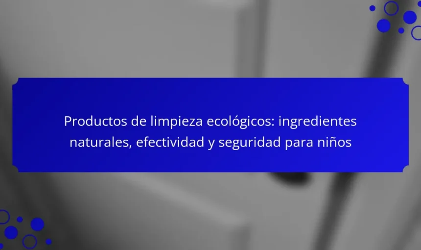 Productos de limpieza ecológicos: ingredientes naturales, efectividad y seguridad para niños