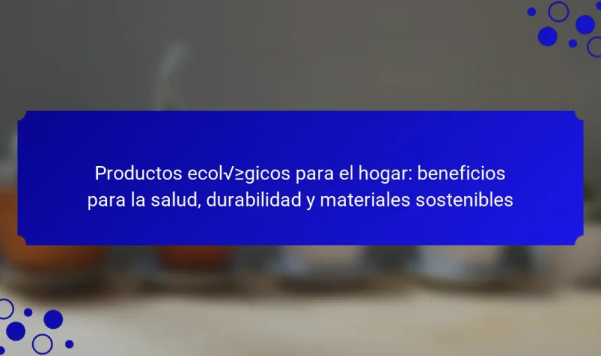 Productos ecológicos para el hogar: beneficios para la salud, durabilidad y materiales sostenibles