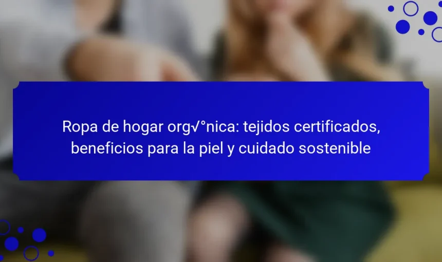 Ropa de hogar orgánica: tejidos certificados, beneficios para la piel y cuidado sostenible