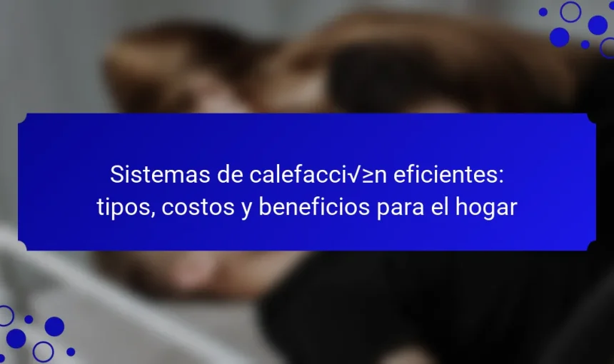 Sistemas de calefacción eficientes: tipos, costos y beneficios para el hogar
