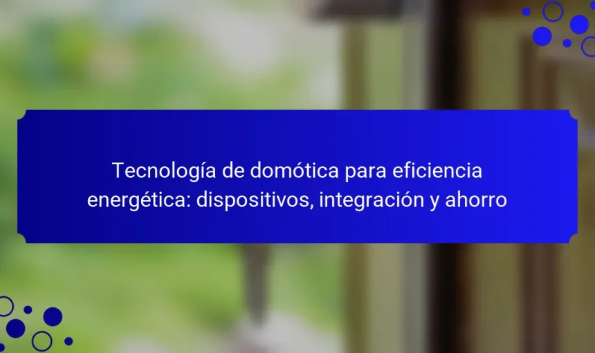Tecnología de domótica para eficiencia energética: dispositivos, integración y ahorro