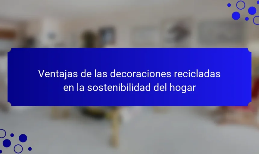 Ventajas de las decoraciones recicladas en la sostenibilidad del hogar