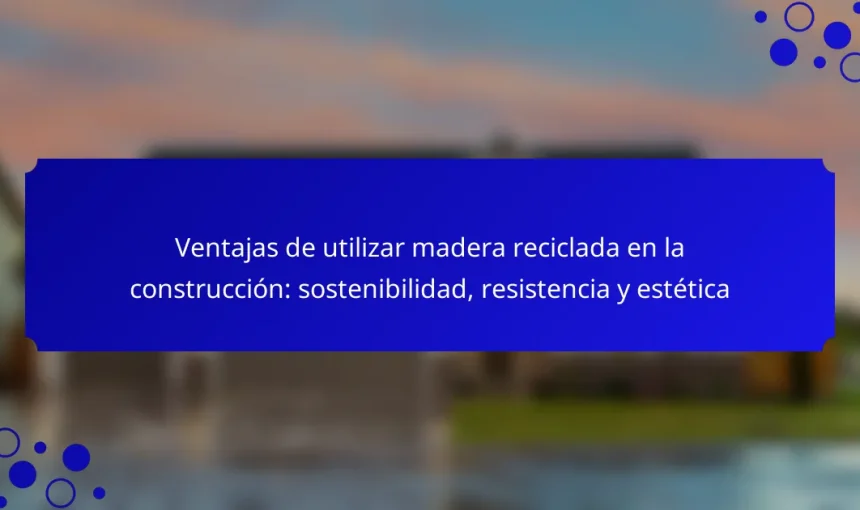 Ventajas de utilizar madera reciclada en la construcción: sostenibilidad, resistencia y estética