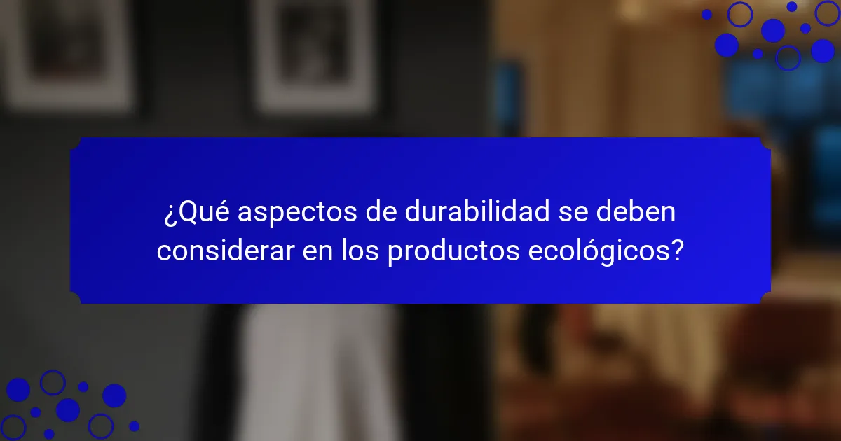 ¿Qué aspectos de durabilidad se deben considerar en los productos ecológicos?