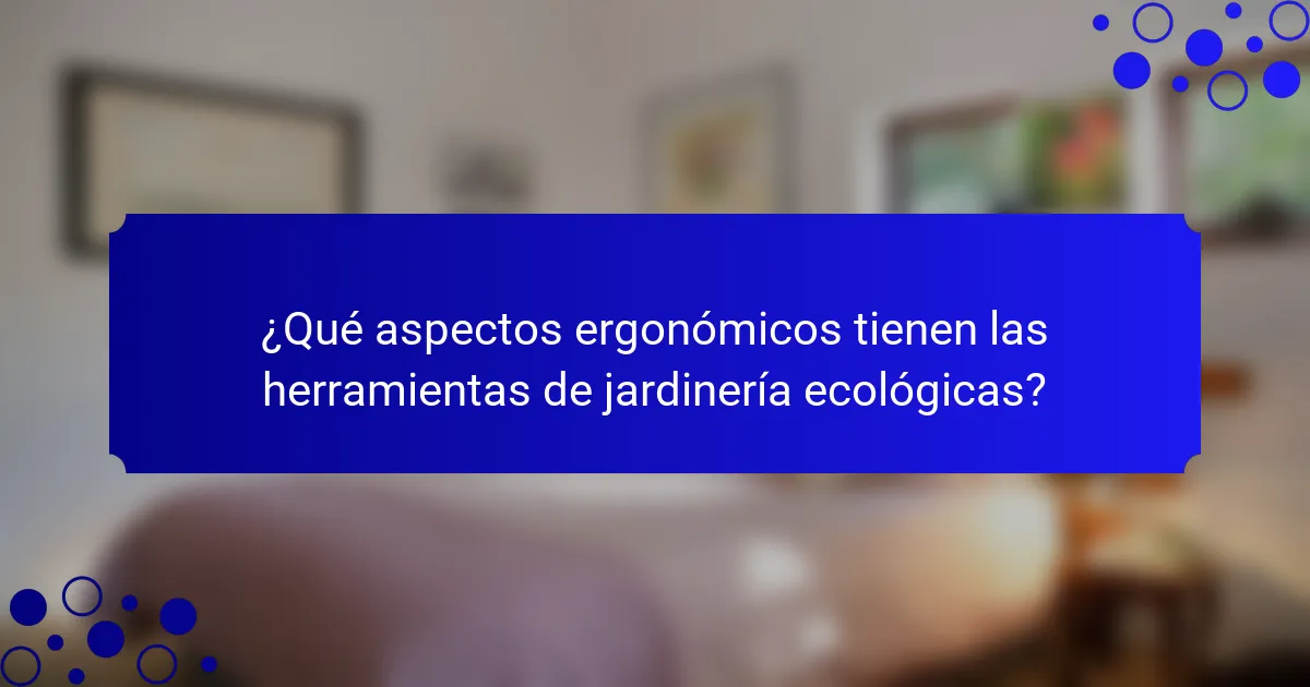 ¿Qué aspectos ergonómicos tienen las herramientas de jardinería ecológicas?