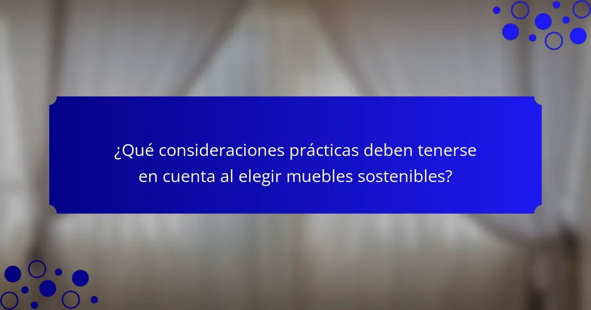 ¿Qué consideraciones prácticas deben tenerse en cuenta al elegir muebles sostenibles?