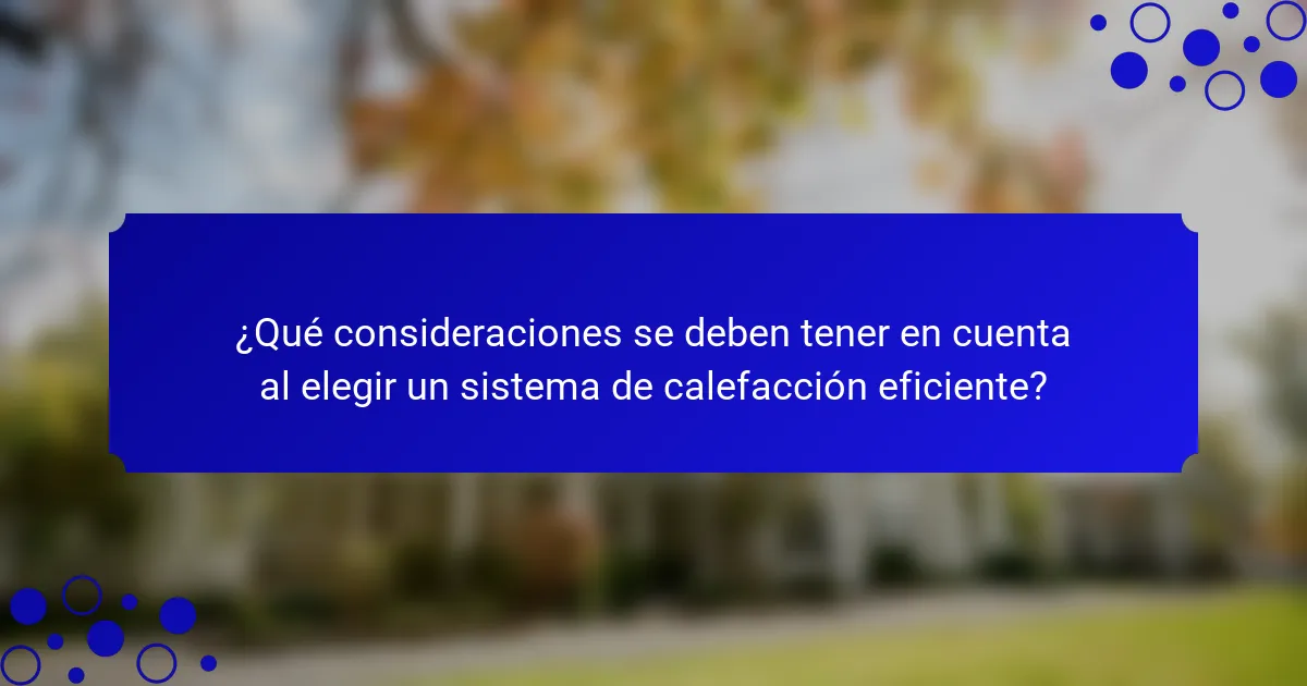 ¿Qué consideraciones se deben tener en cuenta al elegir un sistema de calefacción eficiente?