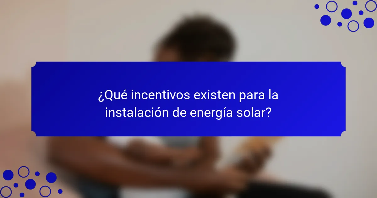 ¿Qué incentivos existen para la instalación de energía solar?