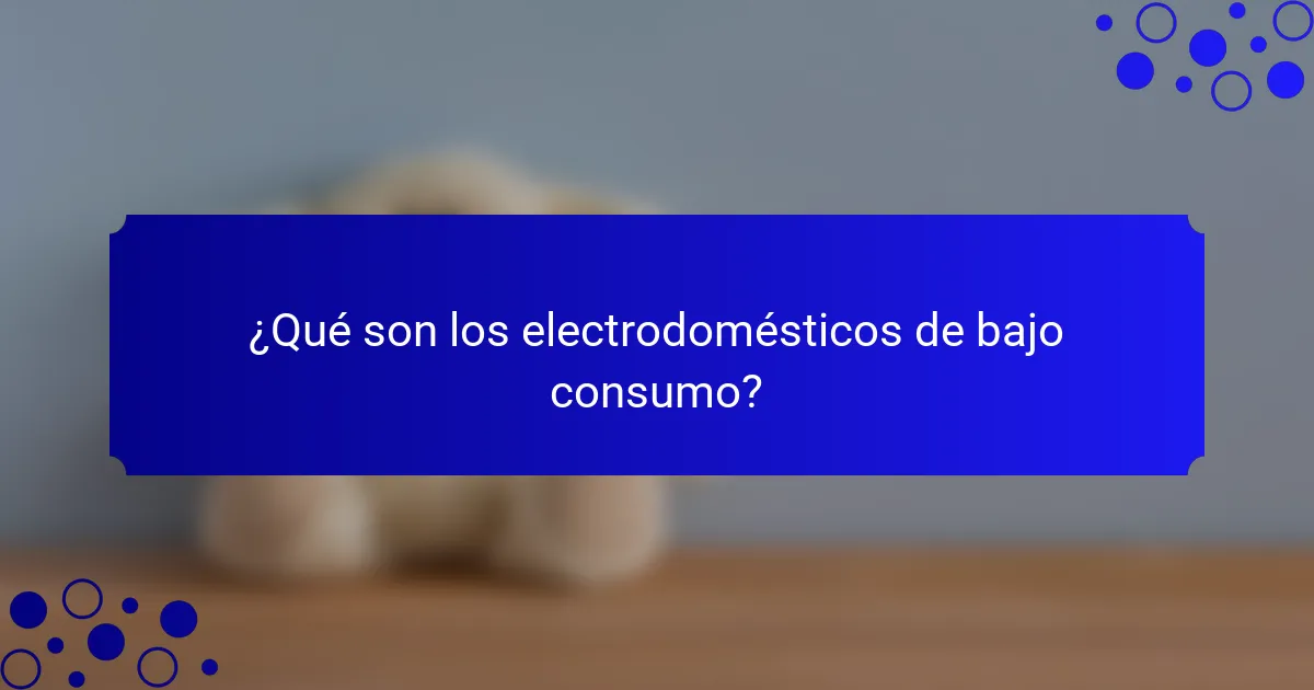 ¿Qué son los electrodomésticos de bajo consumo?