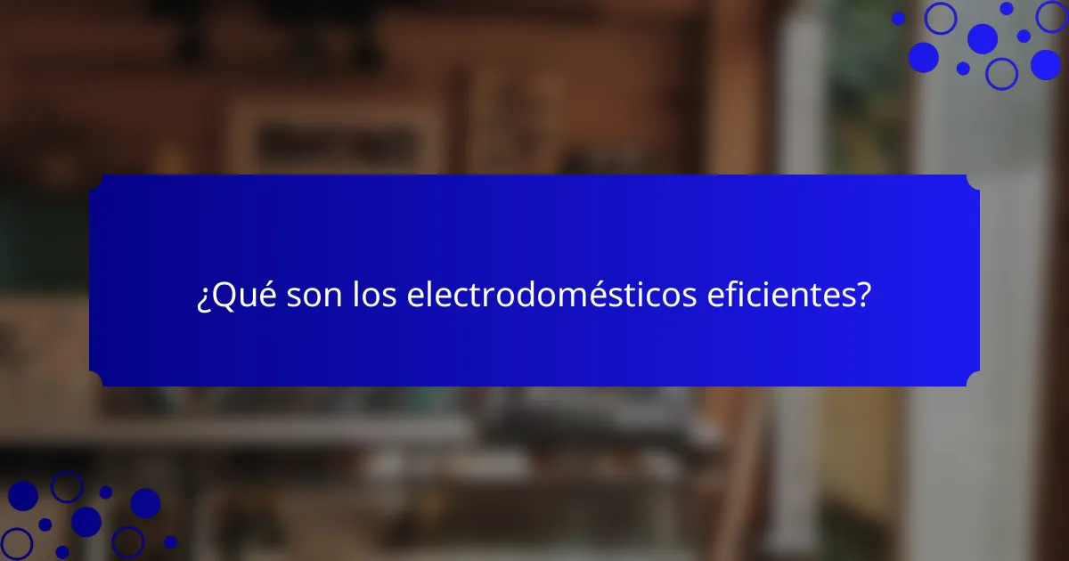 ¿Qué son los electrodomésticos eficientes?